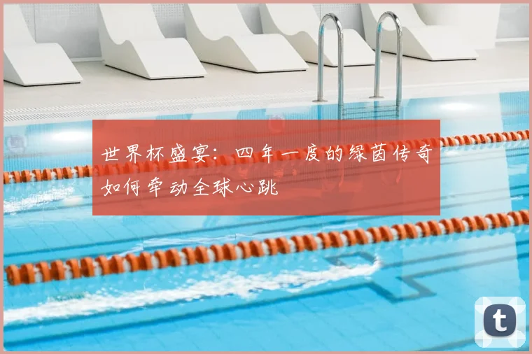 世界杯盛宴：四年一度的绿茵传奇如何牵动全球心跳