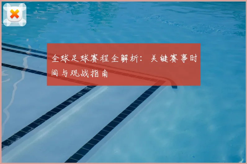 全球足球赛程全解析：关键赛事时间与观战指南