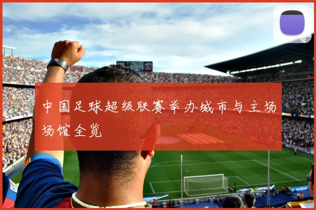 中国足球超级联赛举办城市与主场场馆全览