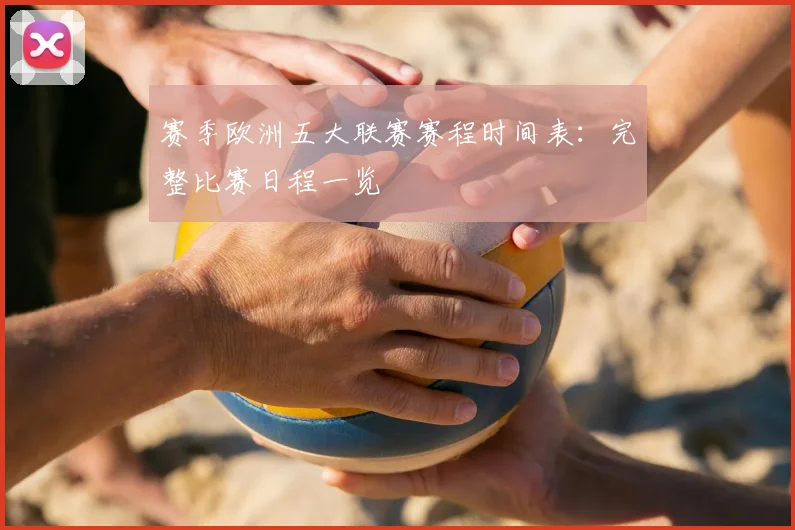 赛季欧洲五大联赛赛程时间表：完整比赛日程一览