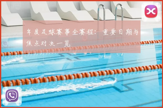 年度足球赛事全赛程：重要日期与焦点对决一览