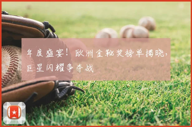 年度盛宴！欧洲金靴奖榜单揭晓，巨星闪耀争夺战