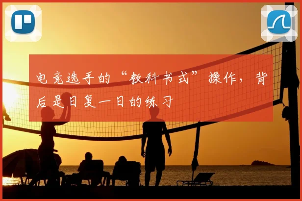 电竞选手的“教科书式”操作，背后是日复一日的练习