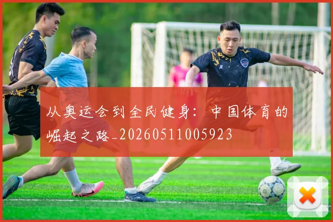 从奥运会到全民健身：中国体育的崛起之路_20260511005923