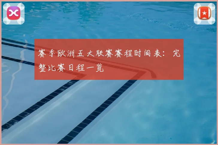 赛季欧洲五大联赛赛程时间表：完整比赛日程一览