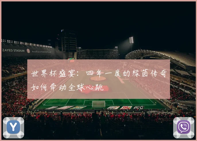 世界杯盛宴：四年一度的绿茵传奇如何牵动全球心跳