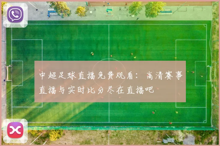 中超足球直播免费观看：高清赛事直播与实时比分尽在直播吧