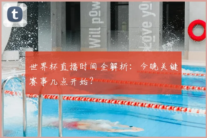 世界杯直播时间全解析：今晚关键赛事几点开始？