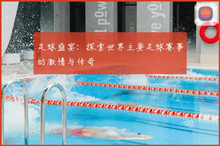 足球盛宴：探索世界主要足球赛事的激情与传奇