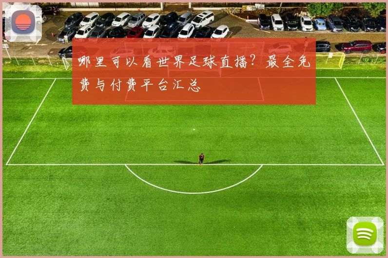 哪里可以看世界足球直播？最全免费与付费平台汇总