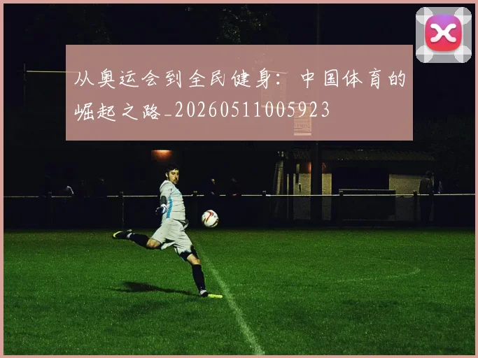 从奥运会到全民健身：中国体育的崛起之路_20260511005923