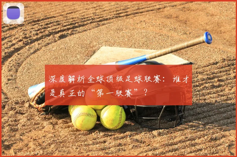 深度解析全球顶级足球联赛：谁才是真正的“第一联赛”？