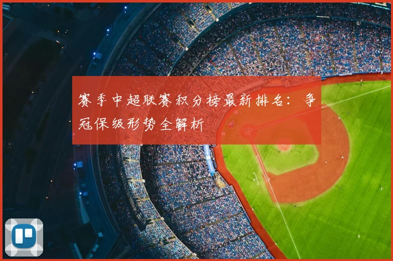 赛季中超联赛积分榜最新排名：争冠保级形势全解析