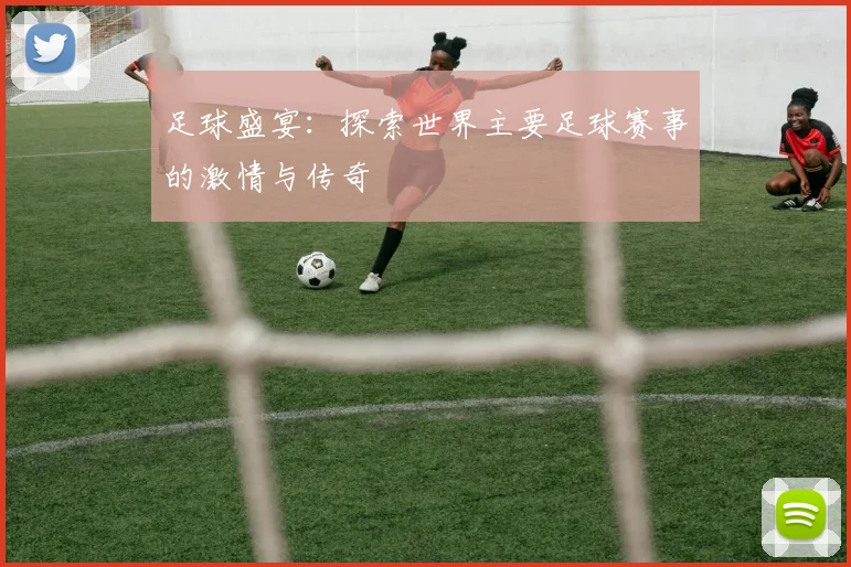 足球盛宴：探索世界主要足球赛事的激情与传奇