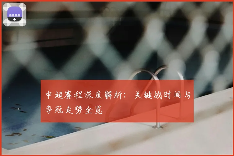 中超赛程深度解析：关键战时间与争冠走势全览