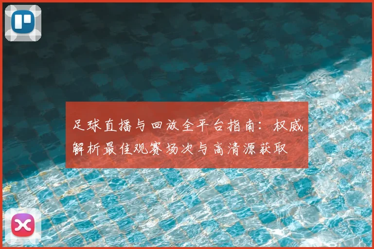 足球直播与回放全平台指南：权威解析最佳观赛场次与高清源获取