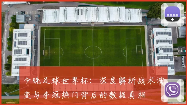 今晚足球世界杯：深度解析战术演变与夺冠热门背后的数据真相